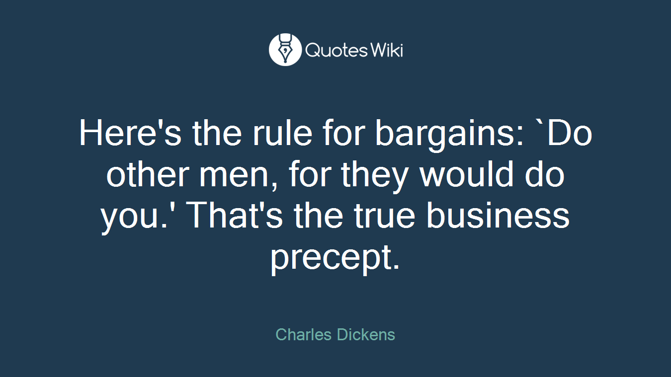 Here's the rule for bargains: `Do other men, for they would do you.' That's the true business precept.
