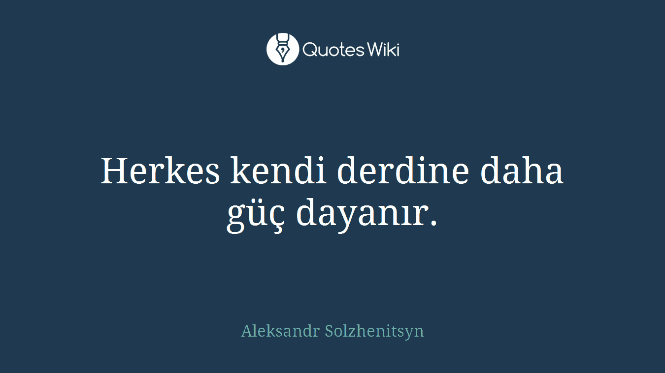 Herkes kendi derdine daha güç dayanır.