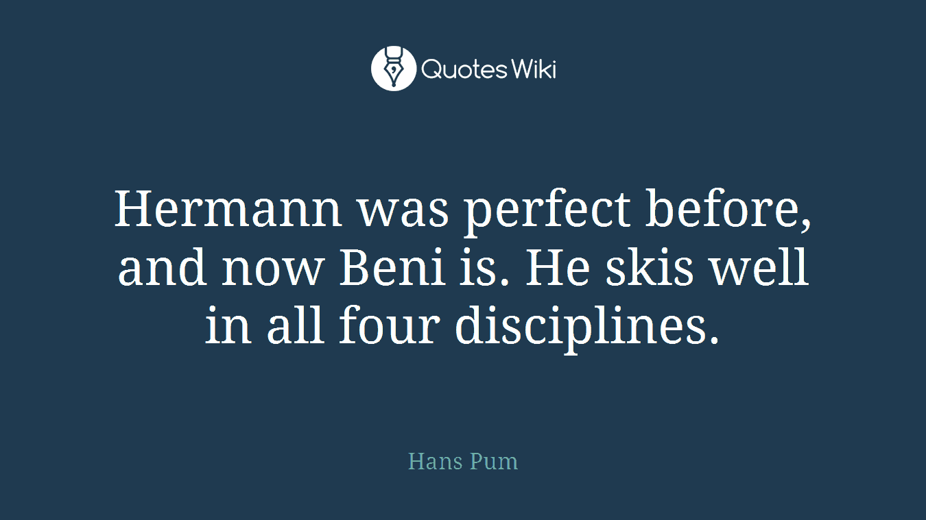 Hermann was perfect before, and now Beni is. He skis well in all four disciplines.
