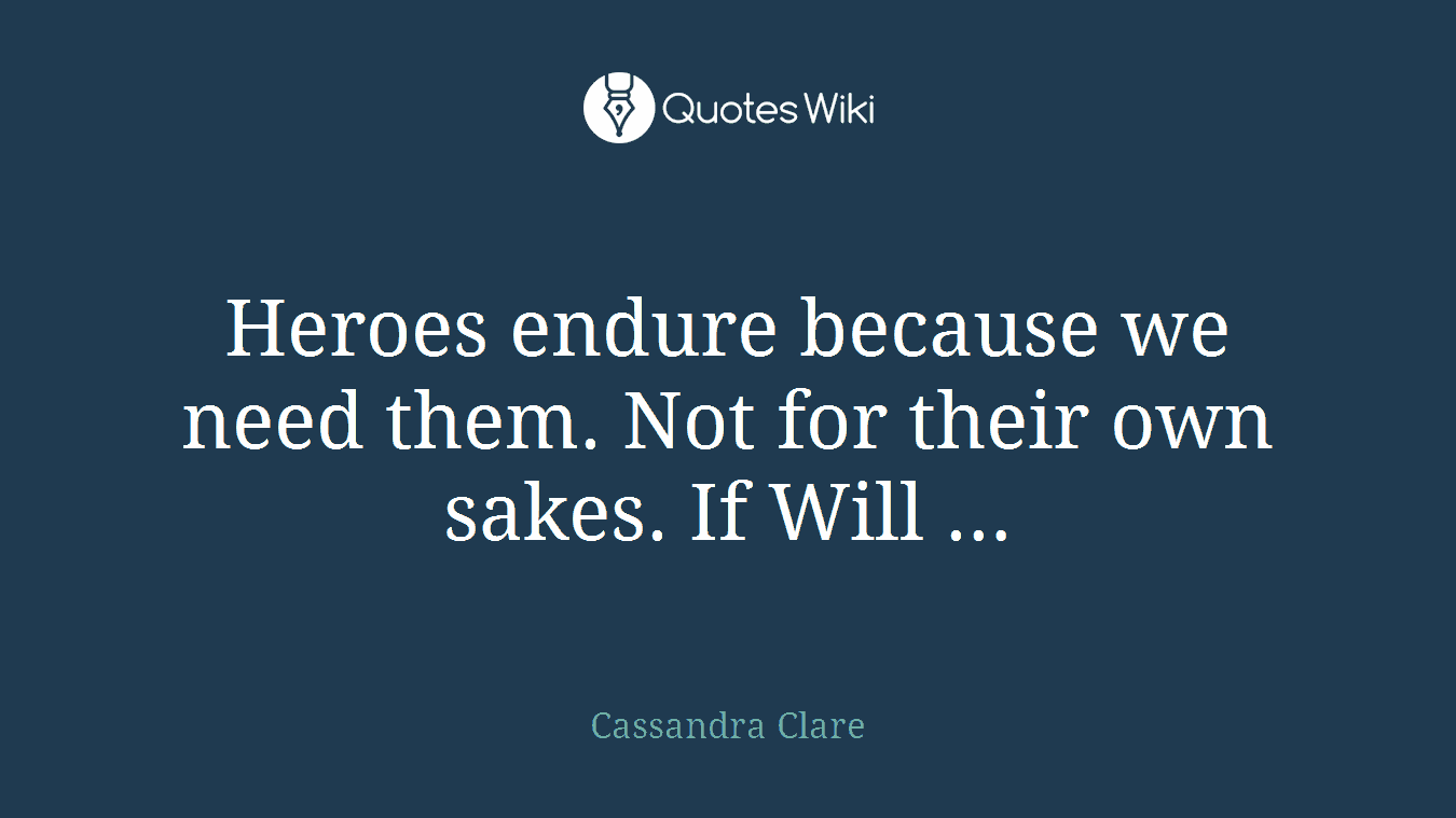 Heroes endure because we need them. Not for their own sakes. If Will …