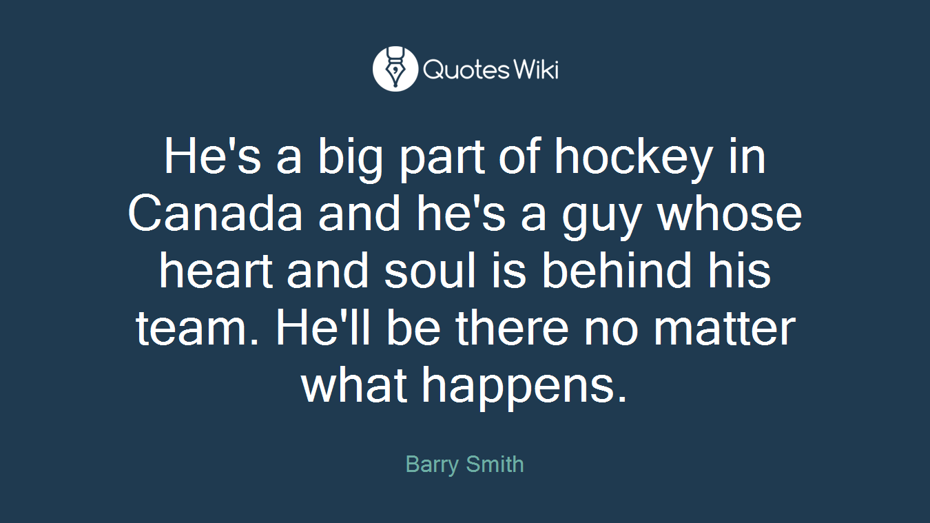 He's a big part of hockey in Canada and he's a guy whose heart and soul is behind his team. He'll be there no matter what happens.