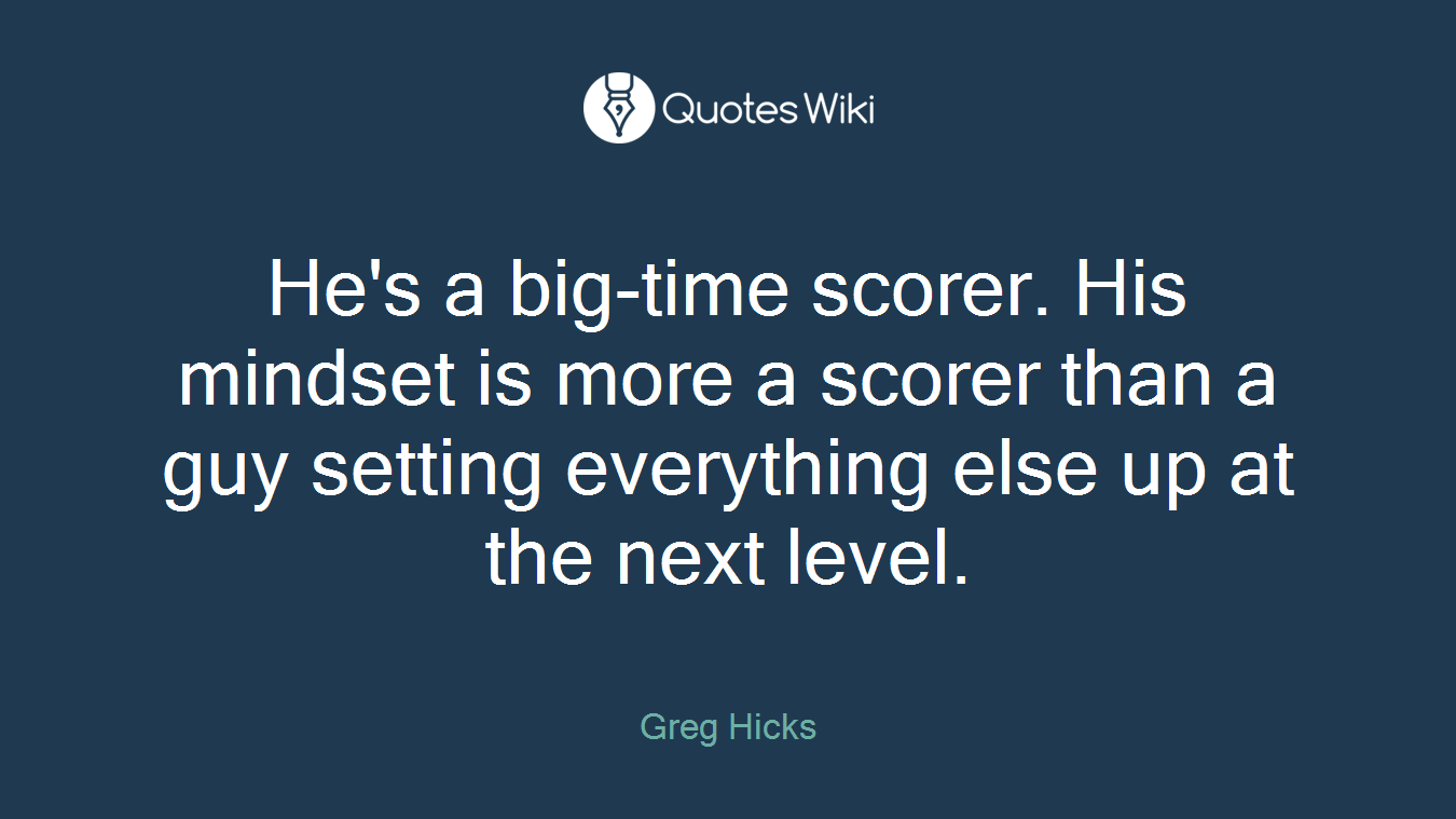 He's a big-time scorer. His mindset is more a scorer than a guy setting everything else up at the next level.
