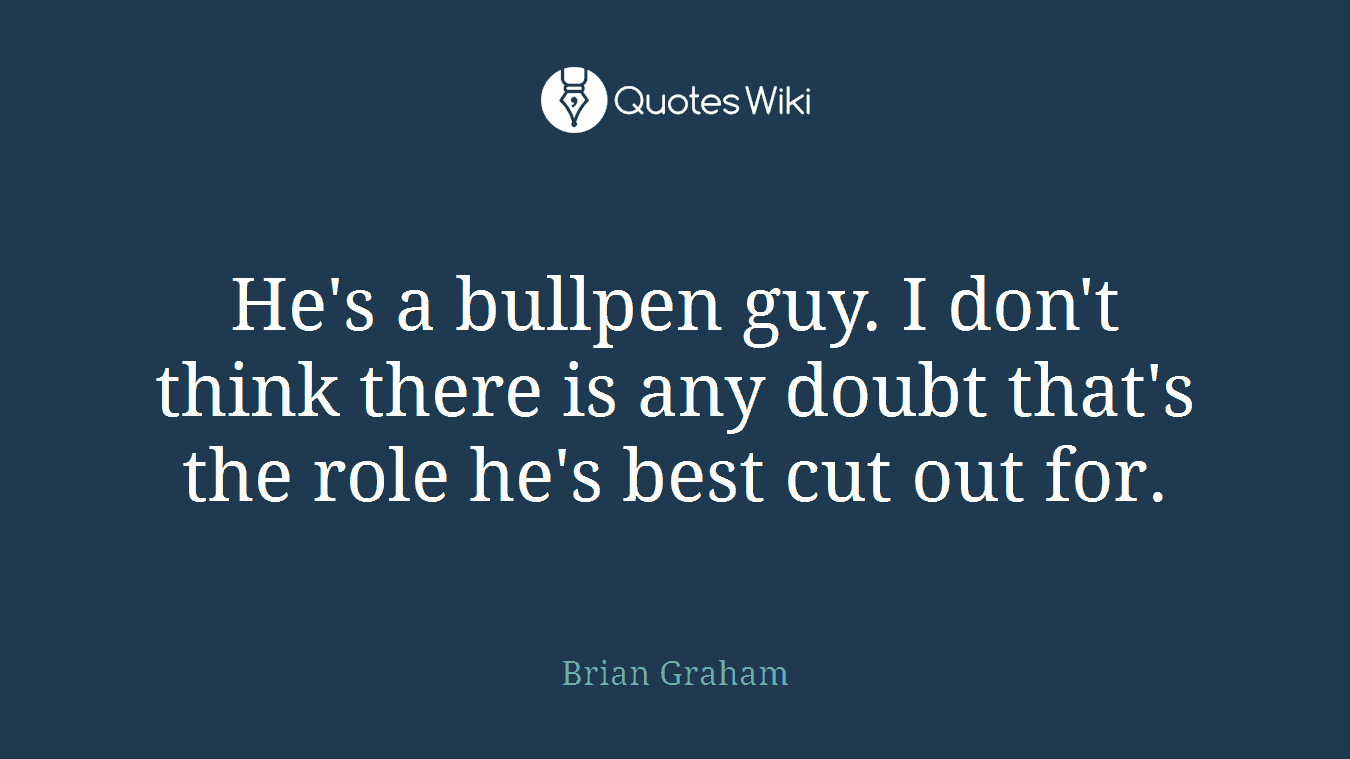 He's a bullpen guy. I don't think there is any doubt that's the role he's best cut out for.