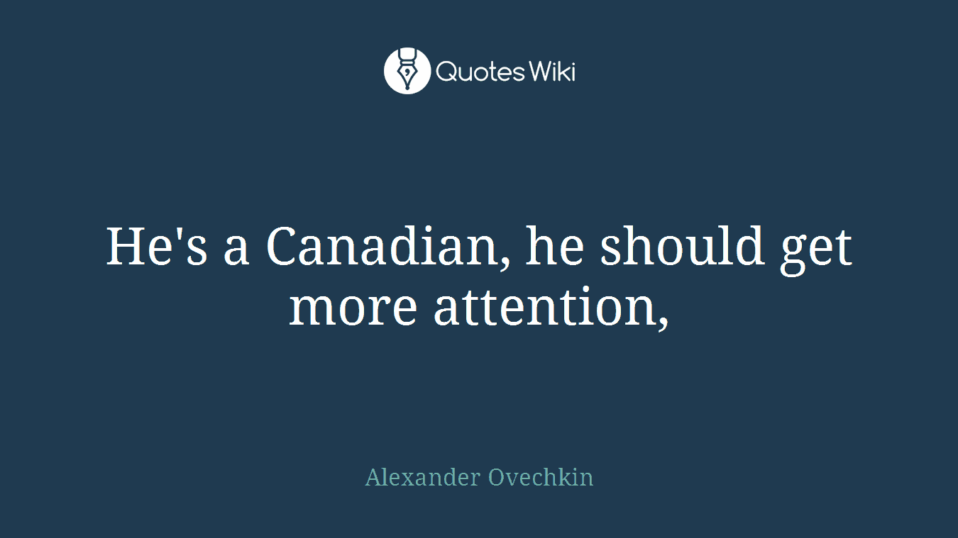 He's a Canadian, he should get more attention,