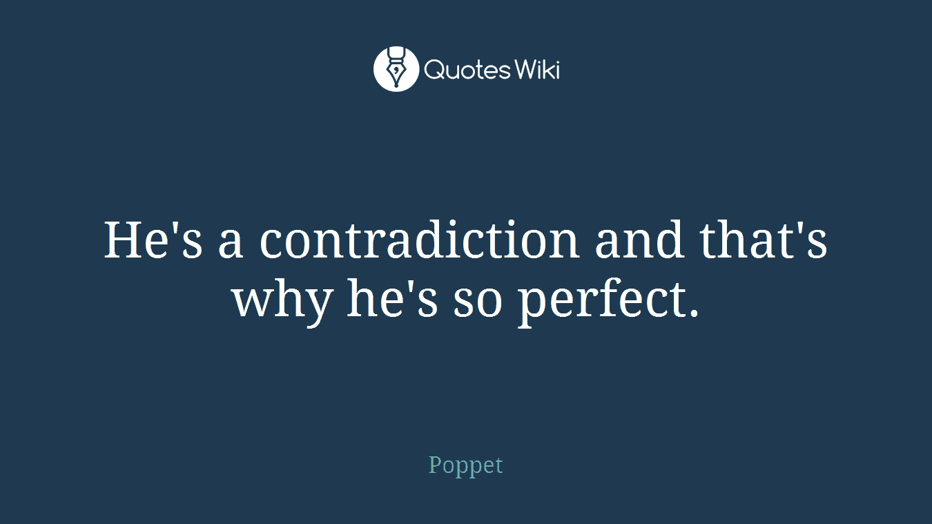 He's a contradiction and that's why he's so perfect.