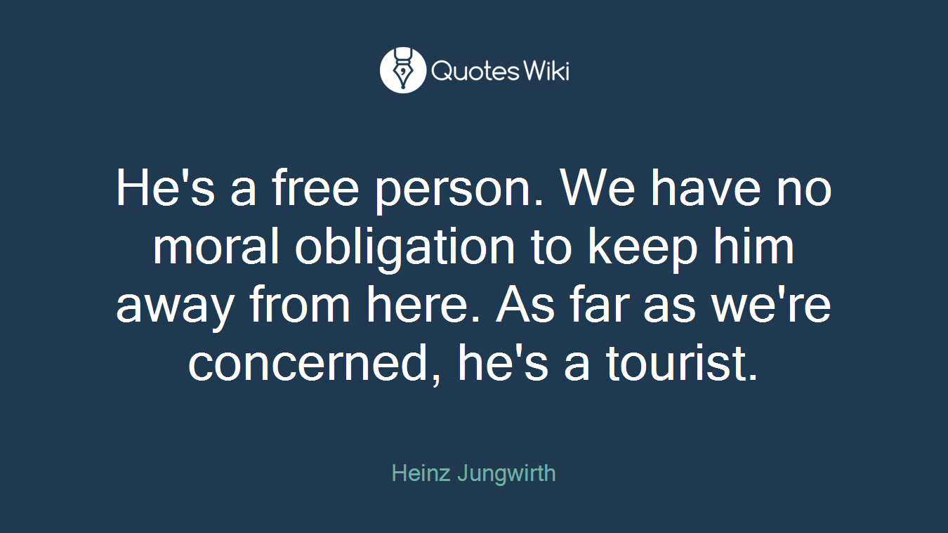 He's a free person. We have no moral obligation to keep him away from here. As far as we're concerned, he's a tourist.