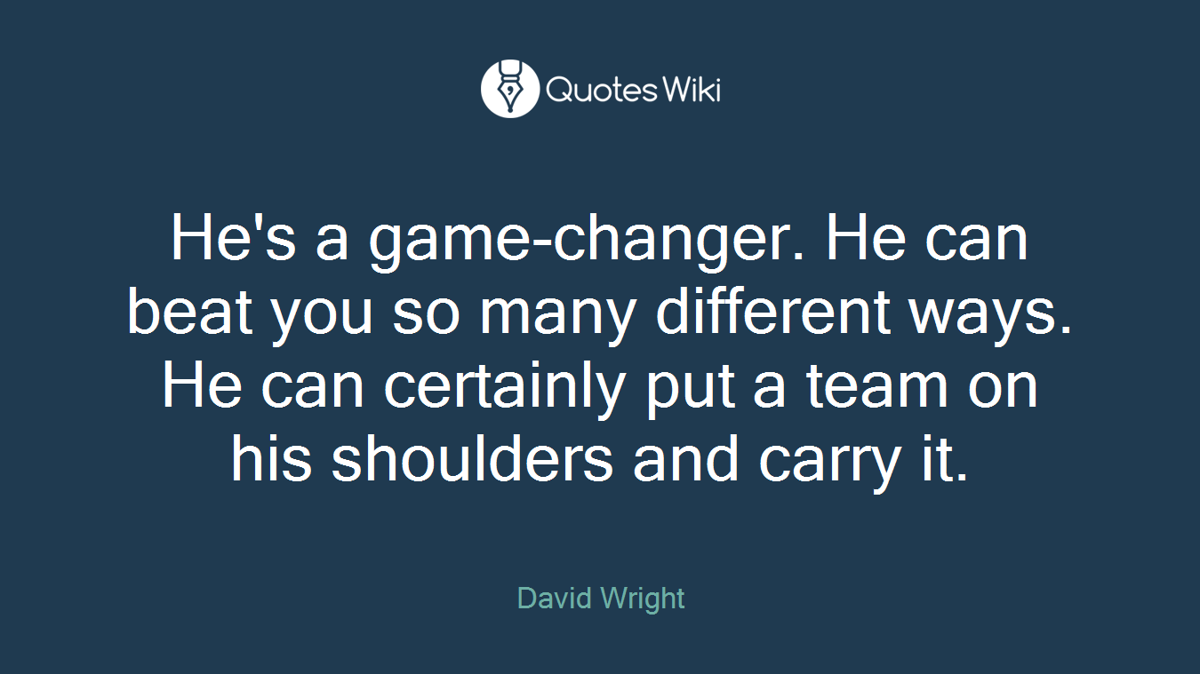 He's a game-changer. He can beat you so many different ways. He can certainly put a team on his shoulders and carry it.