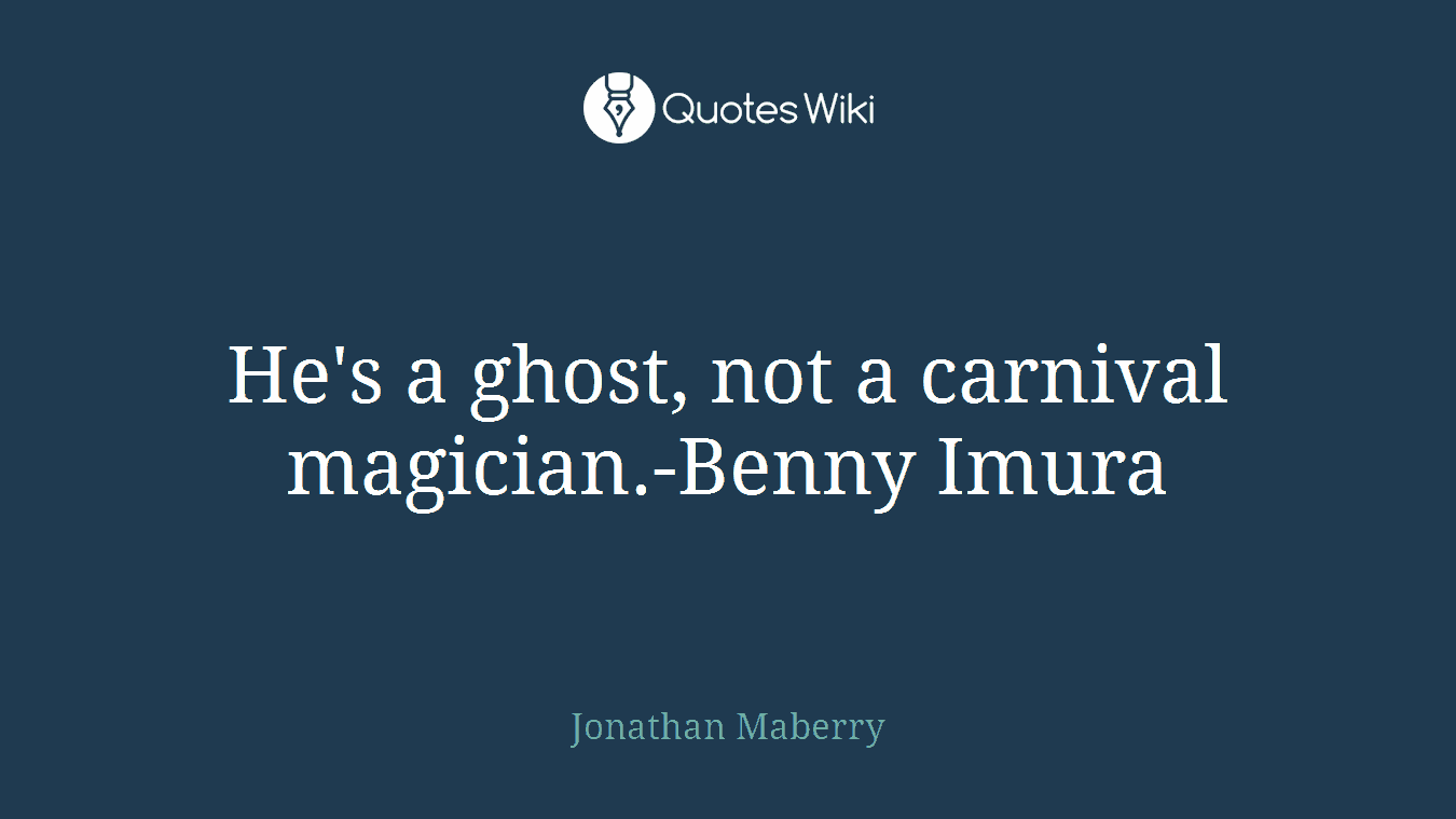 He's a ghost, not a carnival magician.-Benny Imura