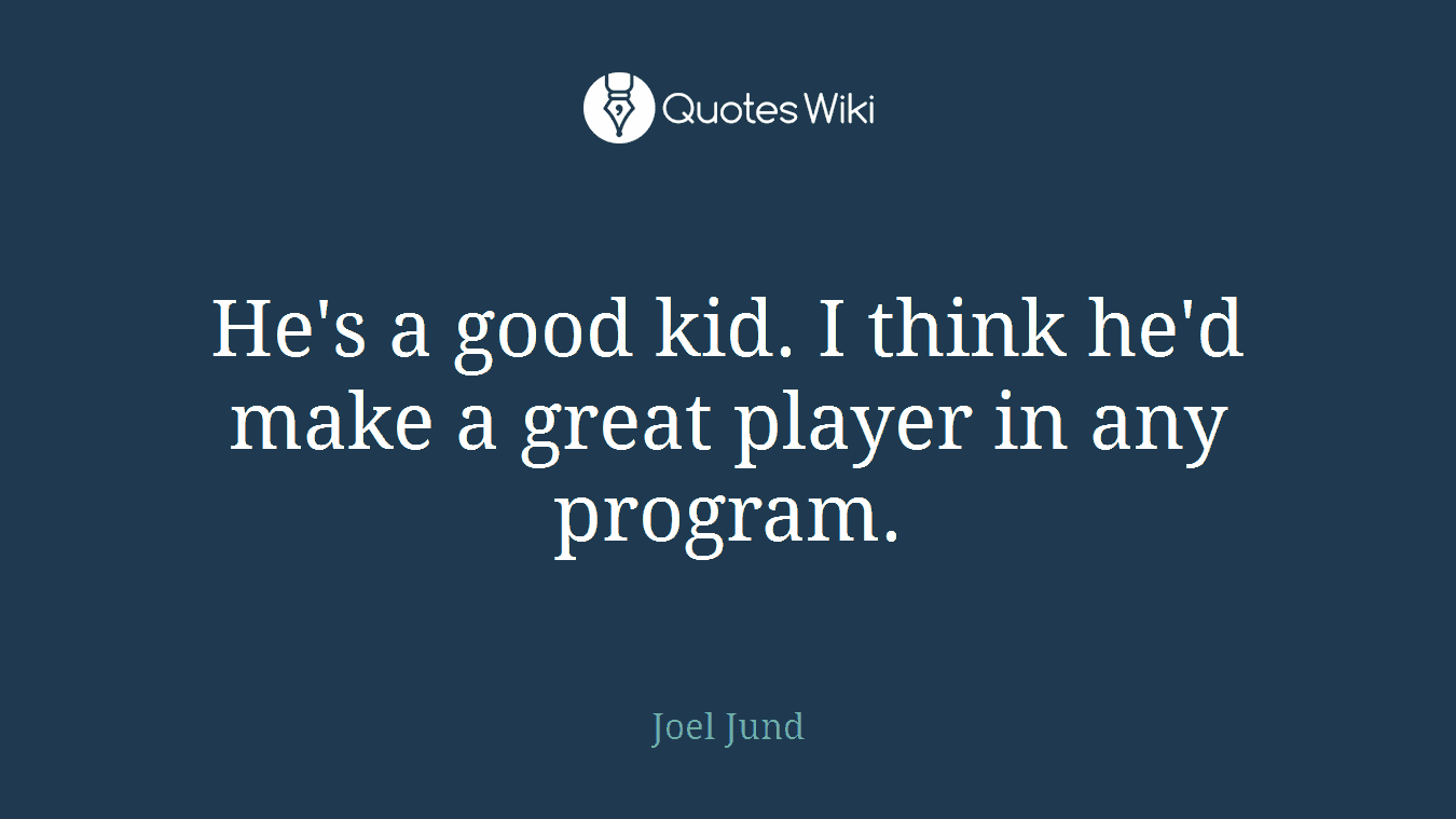 He's a good kid. I think he'd make a great player in any program.