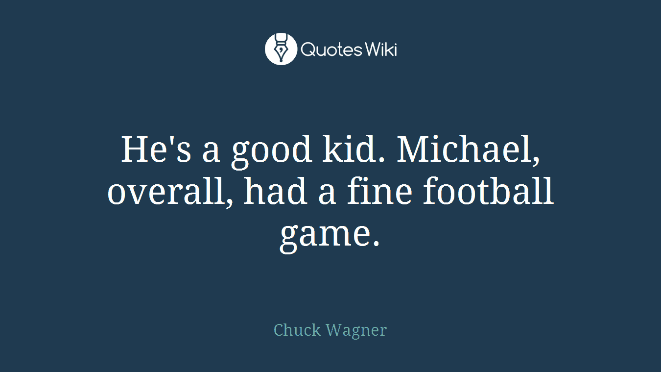 He's a good kid. Michael, overall, had a fine football game.