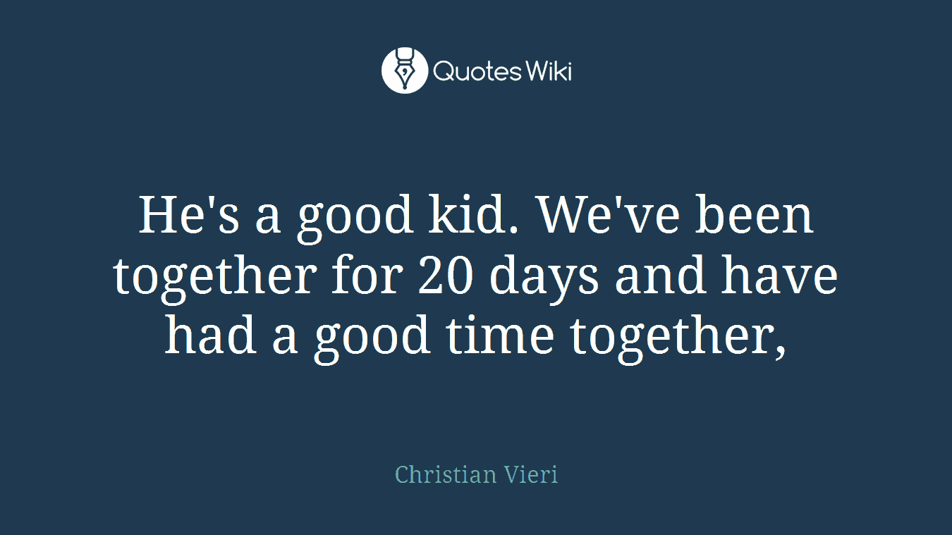 He's a good kid. We've been together for 20 days and have had a good time together,