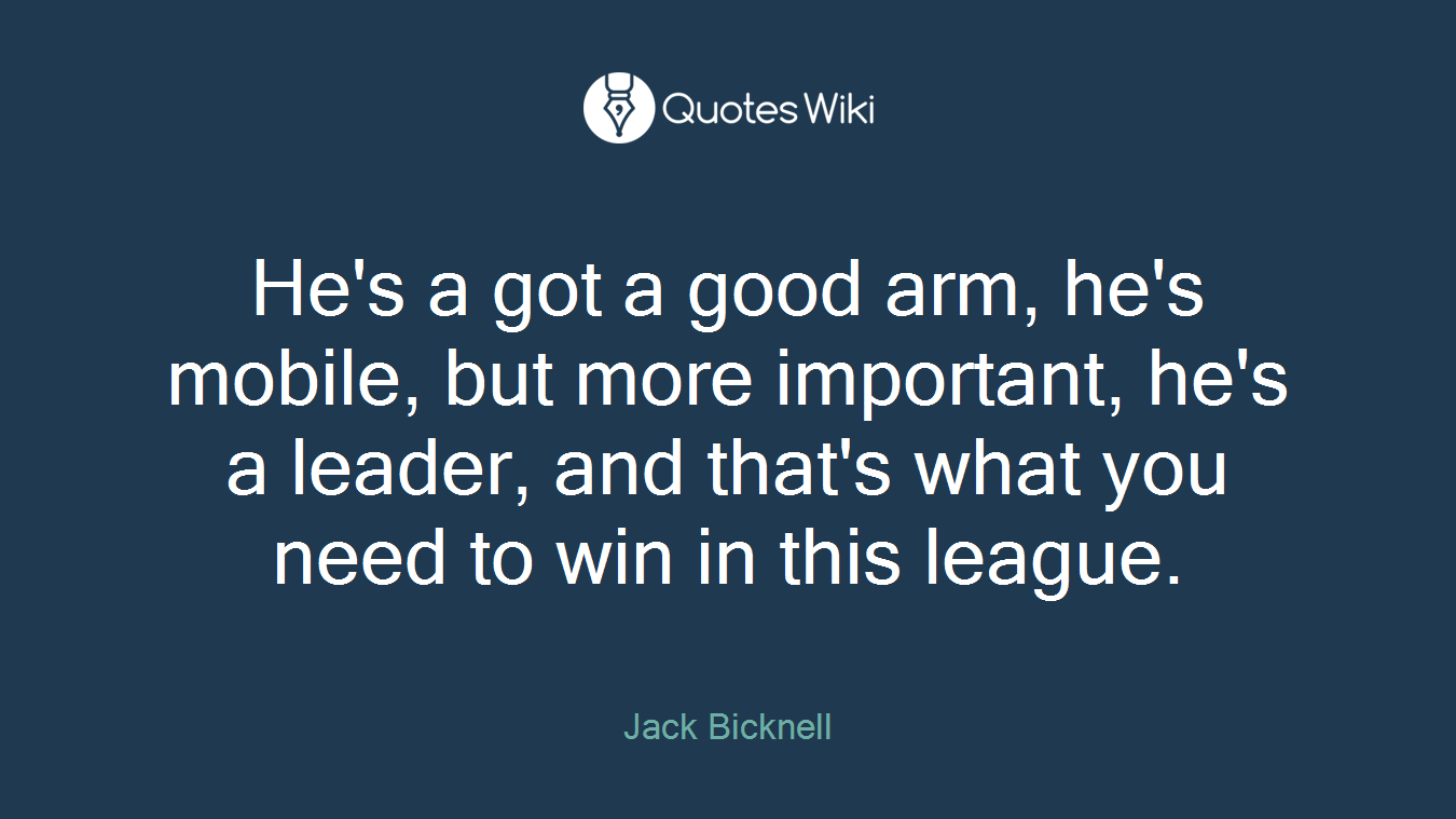 He's a got a good arm, he's mobile, but more important, he's a leader, and that's what you need to win in this league.