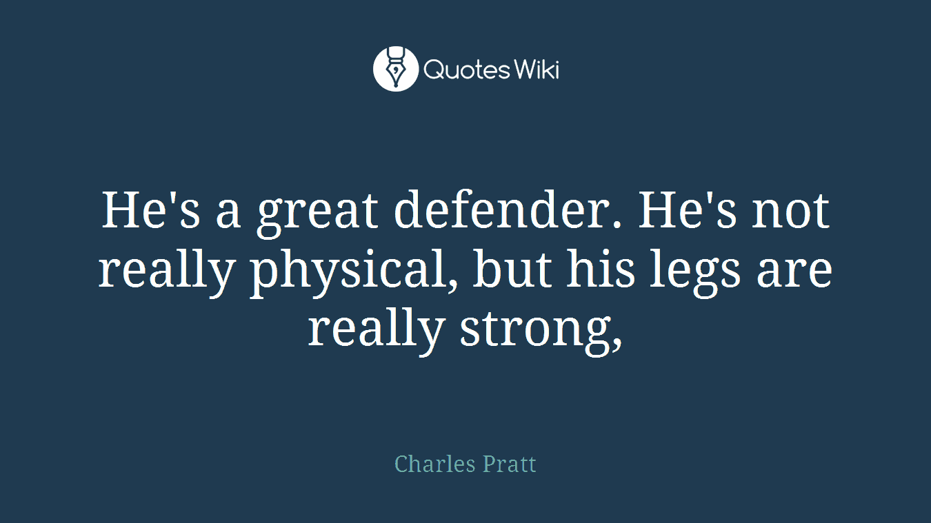 He's a great defender. He's not really physical, but his legs are really strong,