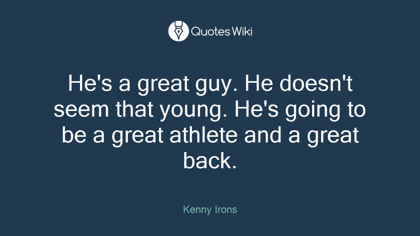 He's a great guy. He doesn't seem that young. He's going to be a great athlete and a great back.