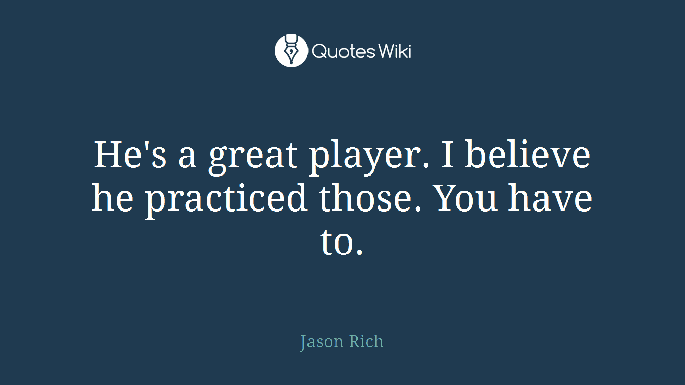 He's a great player. I believe he practiced those. You have to.
