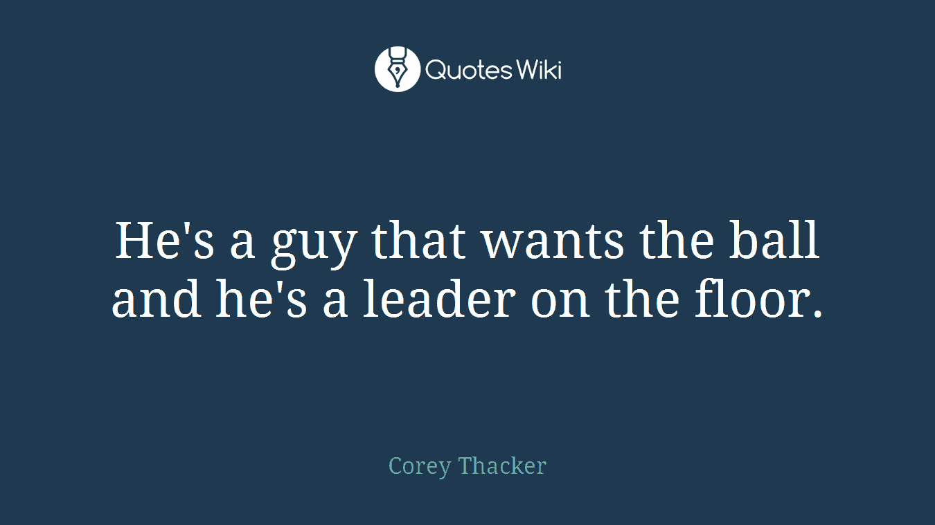He's a guy that wants the ball and he's a leader on the floor.