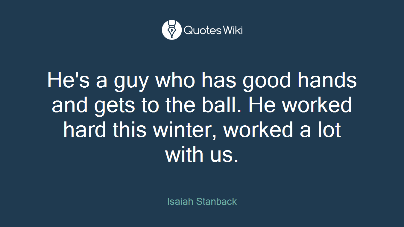 He's a guy who has good hands and gets to the ball. He worked hard this winter, worked a lot with us.