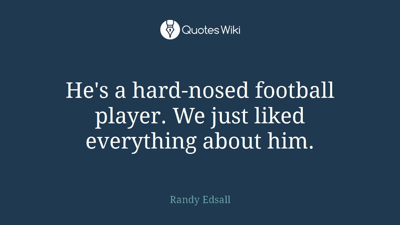 He's a hard-nosed football player. We just liked everything about him.