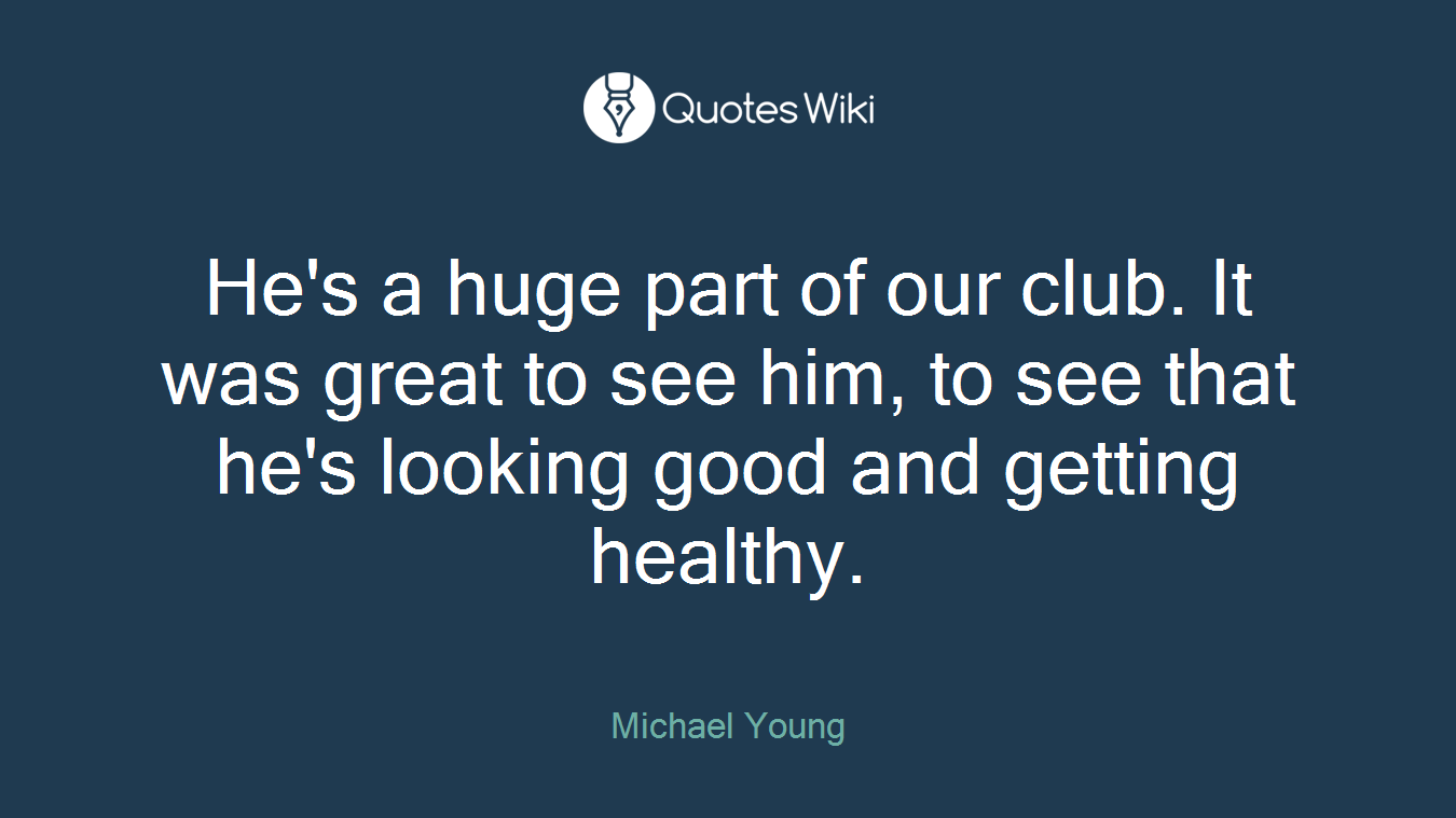 He's a huge part of our club. It was great to see him, to see that he's looking good and getting healthy.
