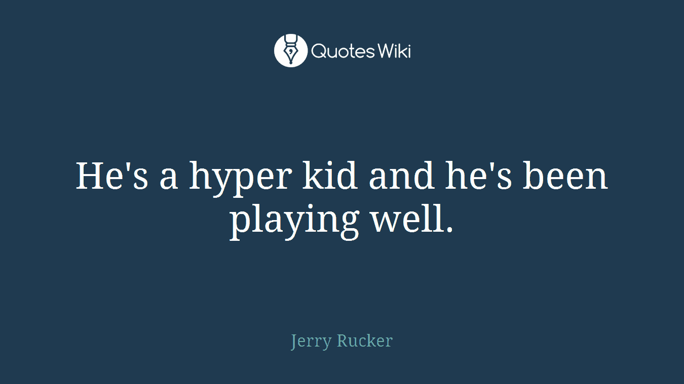 He's a hyper kid and he's been playing well.