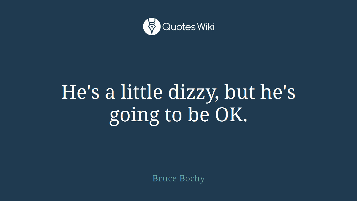 He's a little dizzy, but he's going to be OK.