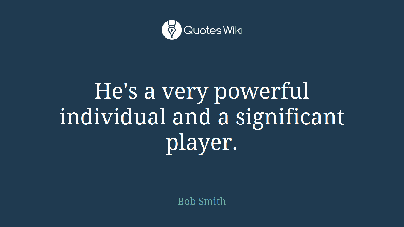 He's a very powerful individual and a significant player.