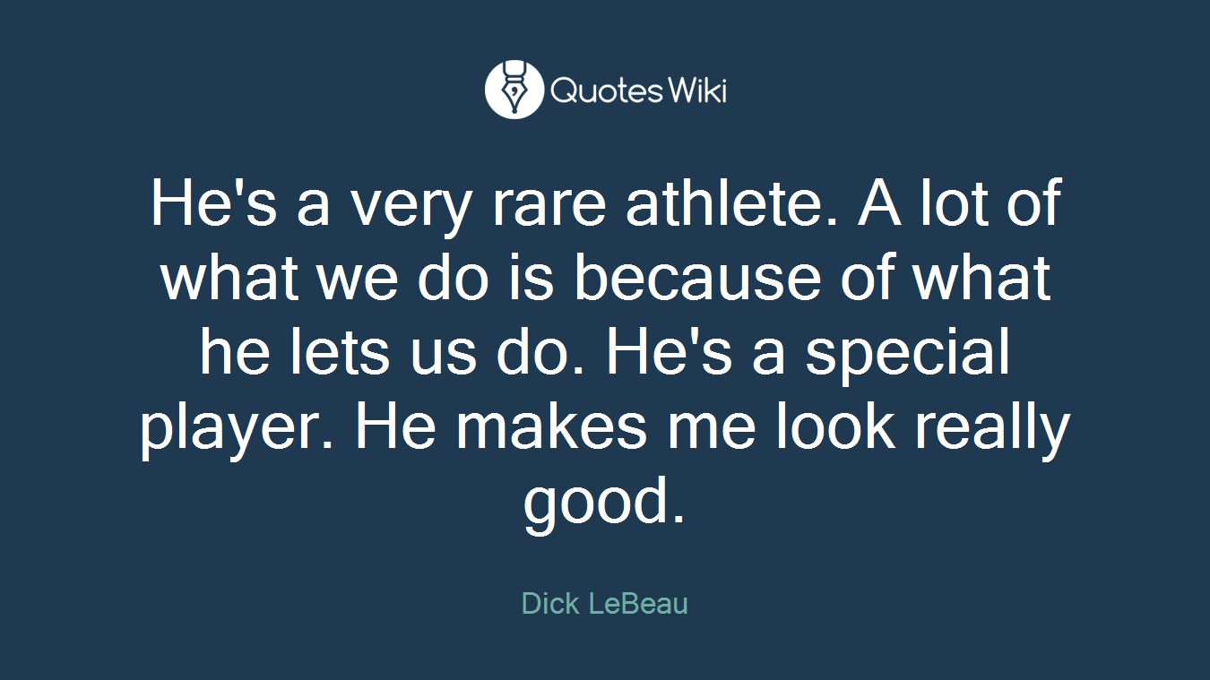 He's a very rare athlete. A lot of what we do is because of what he lets us do. He's a special player. He makes me look really good.