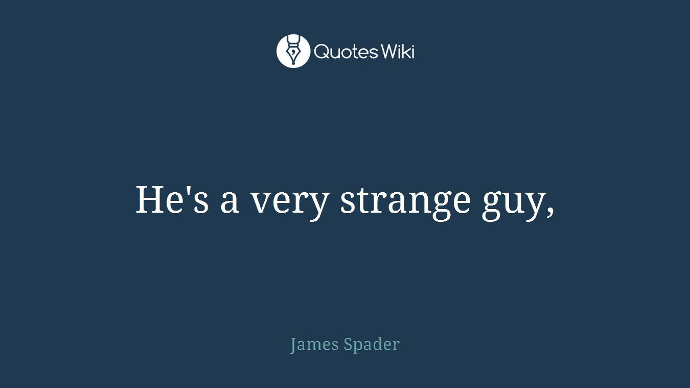 He's a very strange guy,