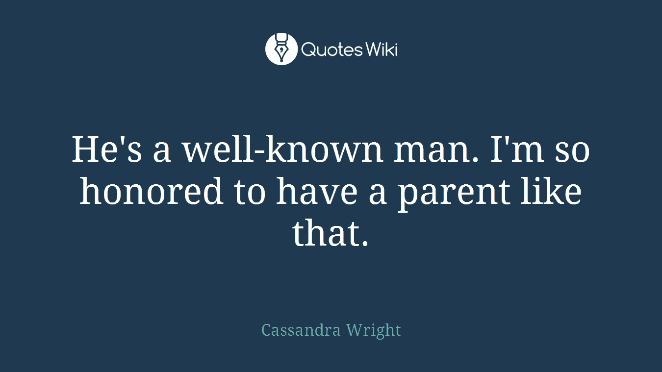 He's a well-known man. I'm so honored to have a parent like that.