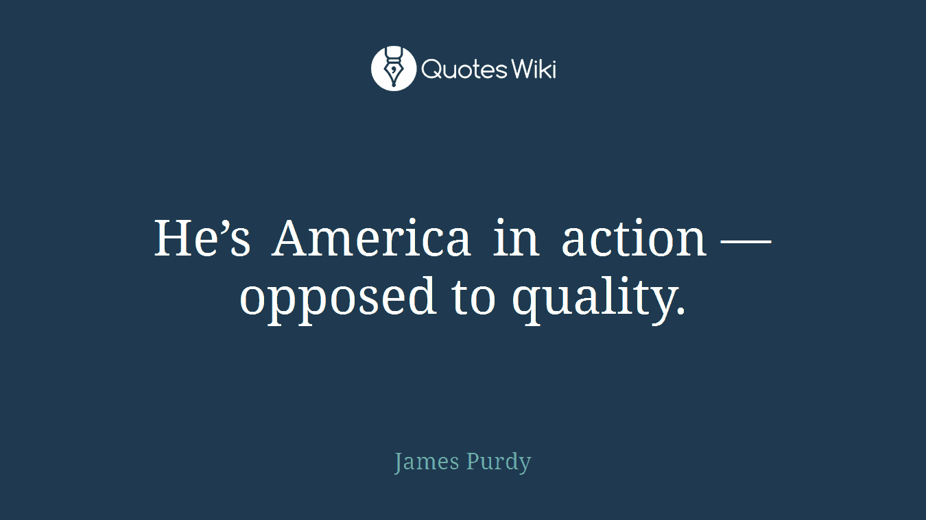 He’s America in action — opposed to quality.