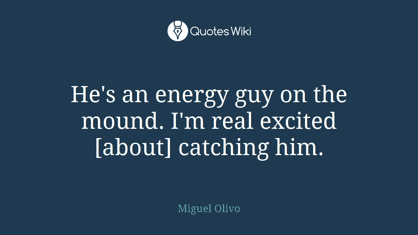 He's an energy guy on the mound. I'm real excited [about] catching him.