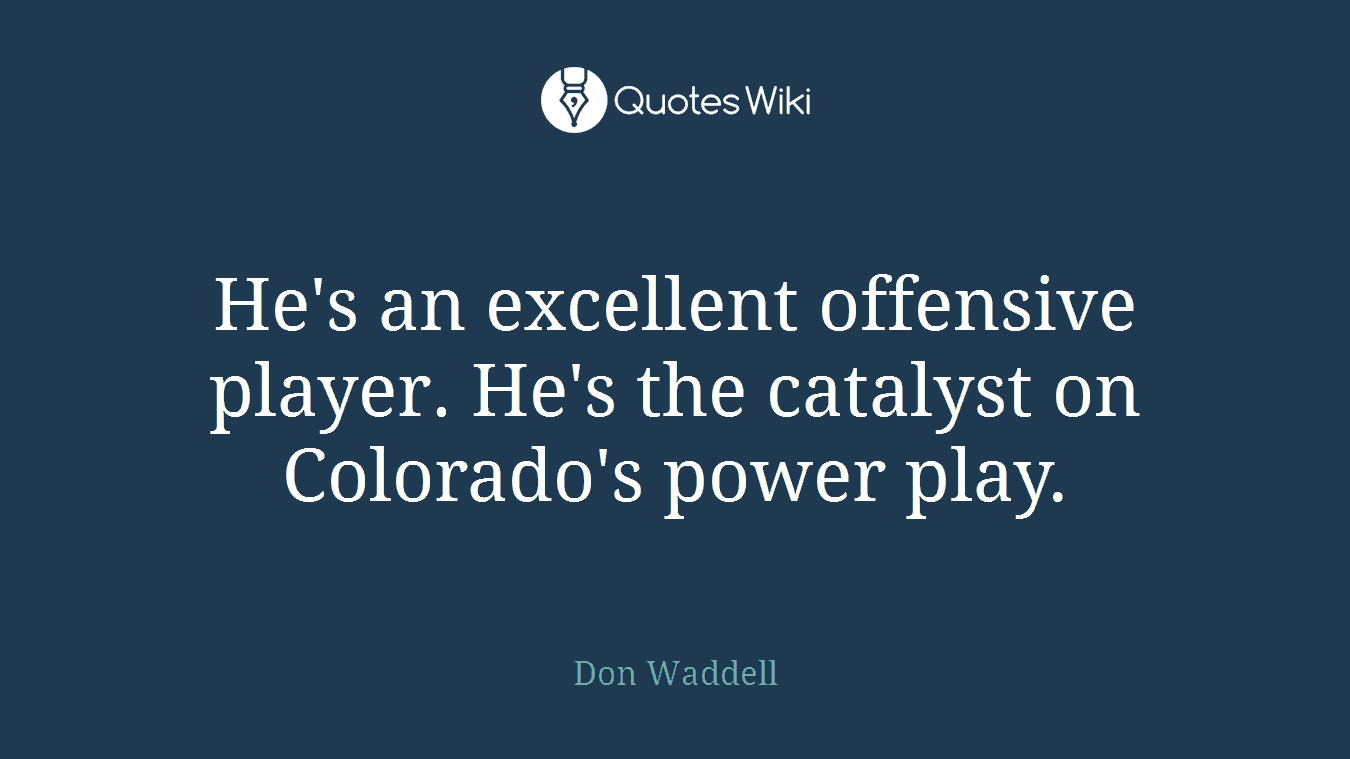 He's an excellent offensive player. He's the catalyst on Colorado's power play.