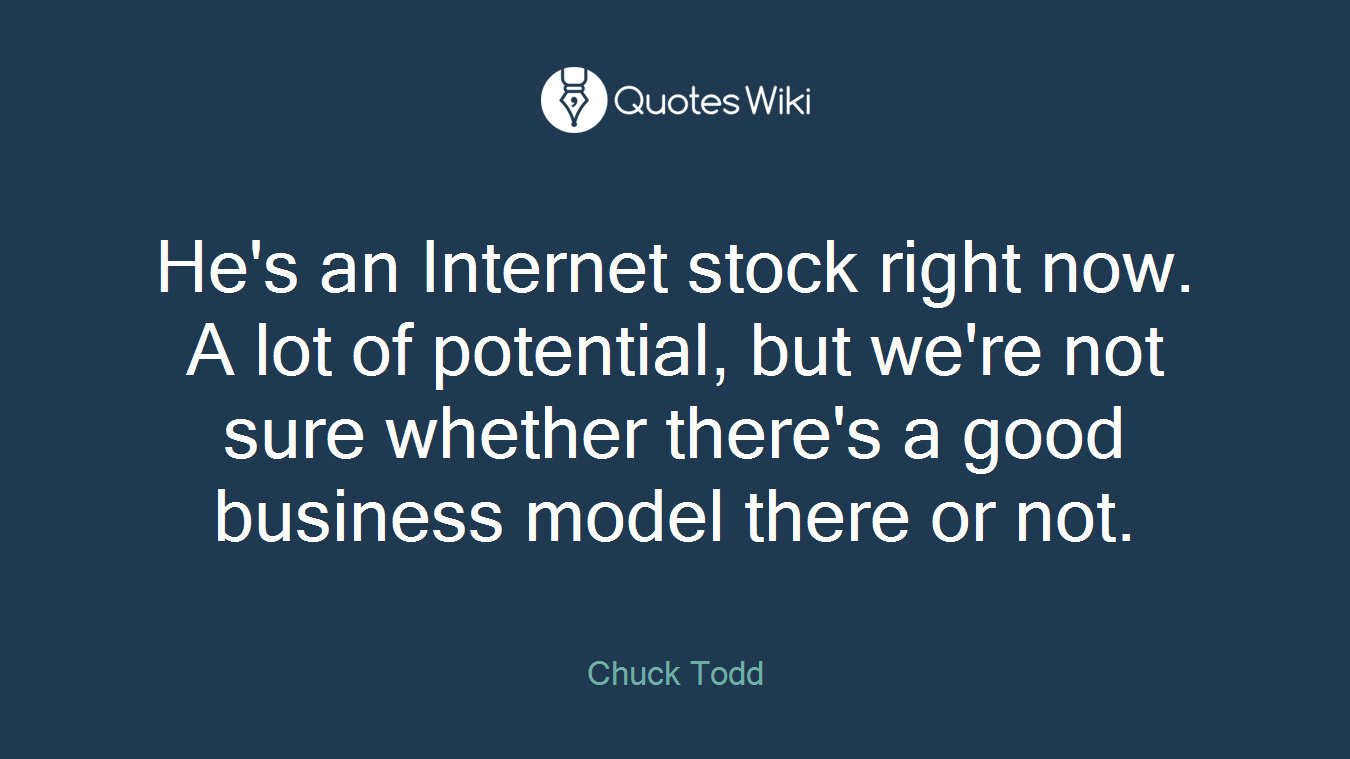 He's an Internet stock right now. A lot of potential, but we're not sure whether there's a good business model there or not.