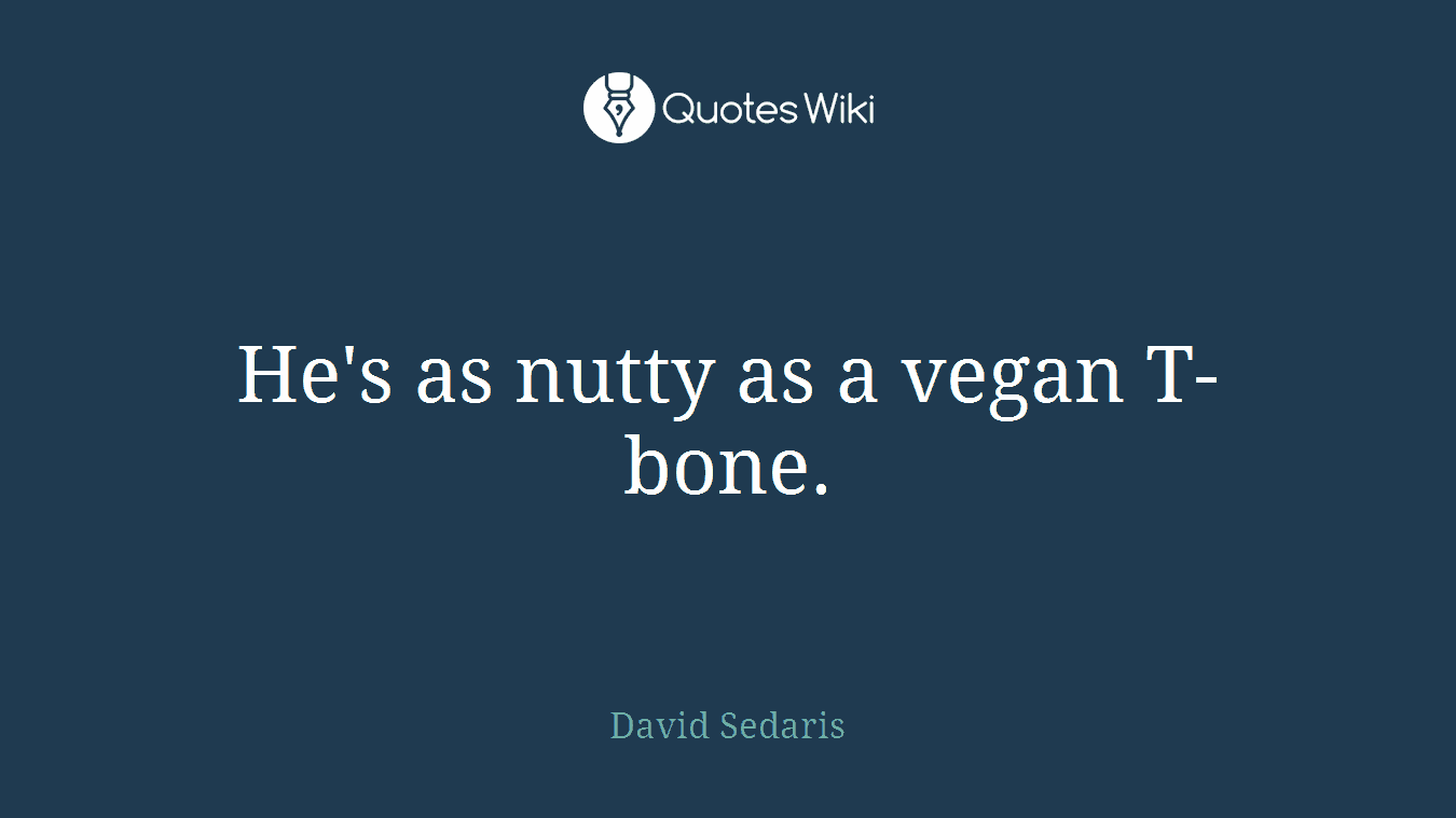 He's as nutty as a vegan T-bone.