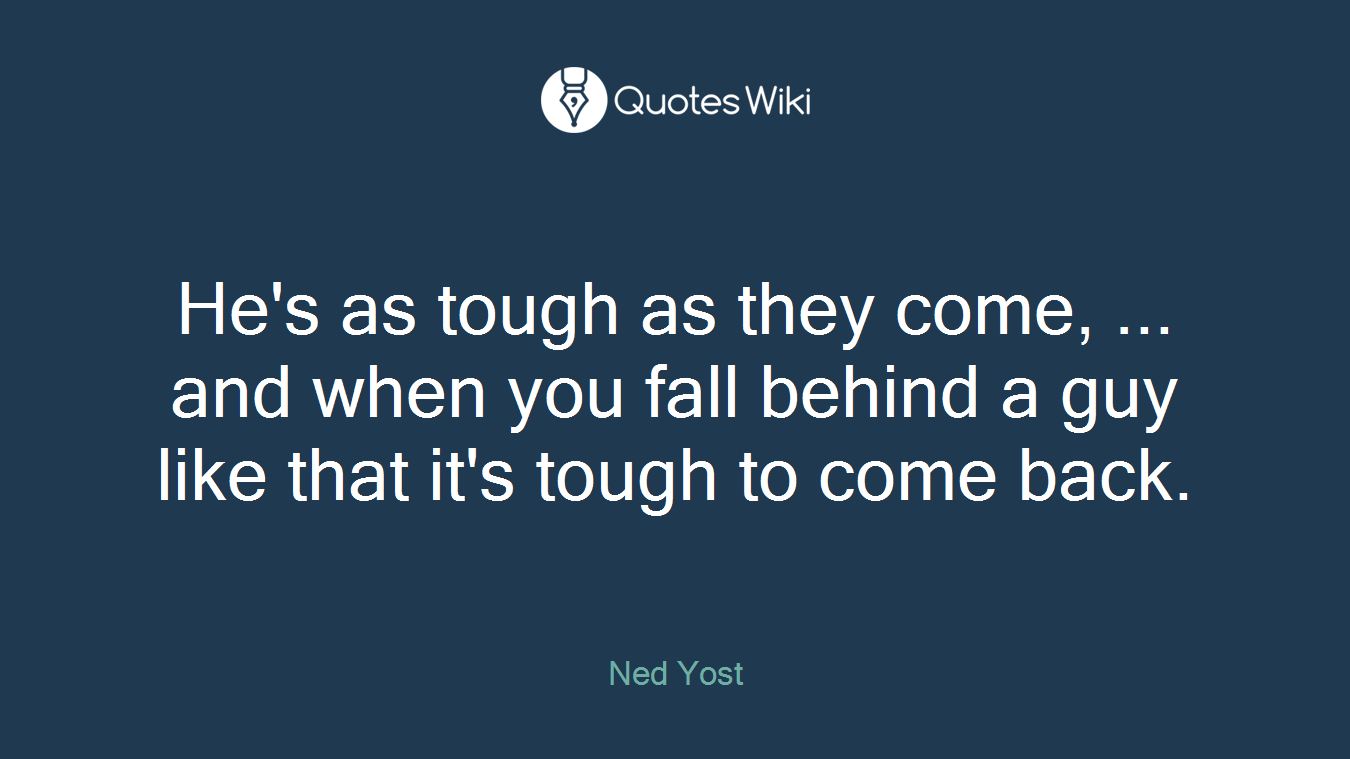 He's as tough as they come, ... and when you fall behind a guy like that it's tough to come back.