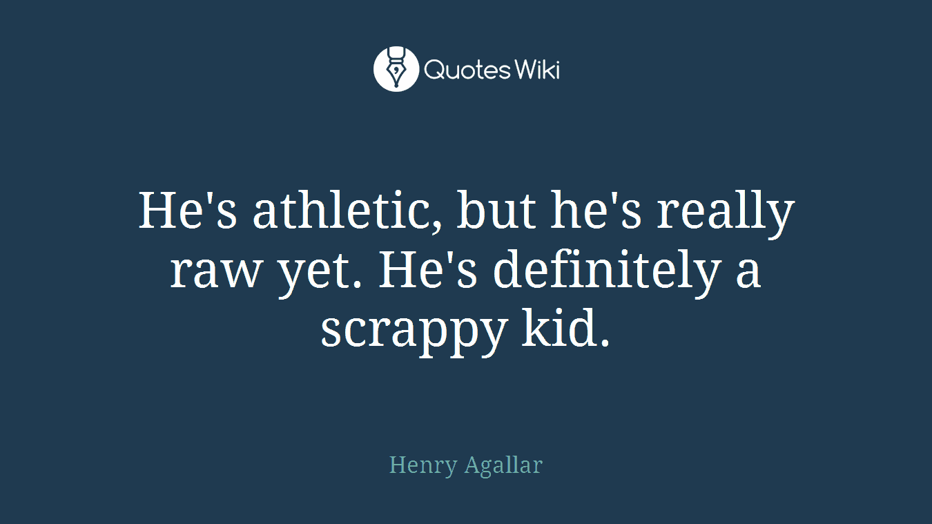 He's athletic, but he's really raw yet. He's definitely a scrappy kid.