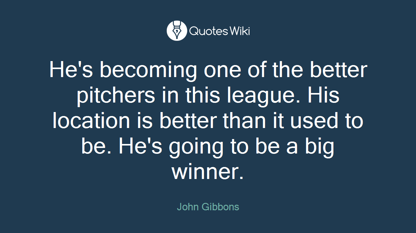He's becoming one of the better pitchers in this league. His location is better than it used to be. He's going to be a big winner.