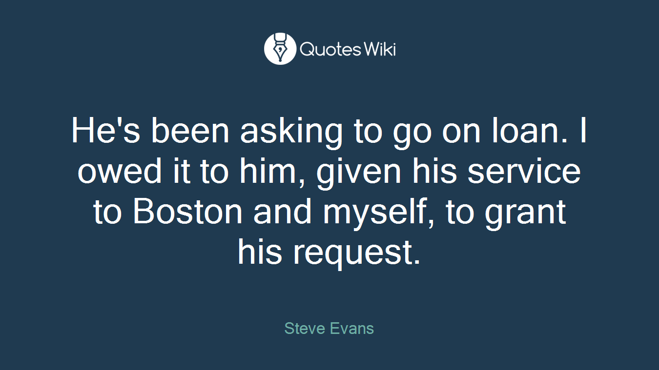 He's been asking to go on loan. I owed it to him, given his service to Boston and myself, to grant his request.