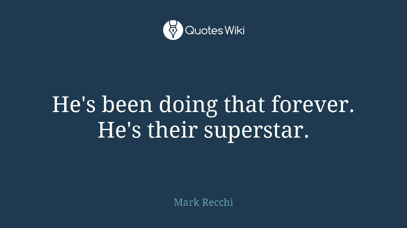 He's been doing that forever. He's their superstar.