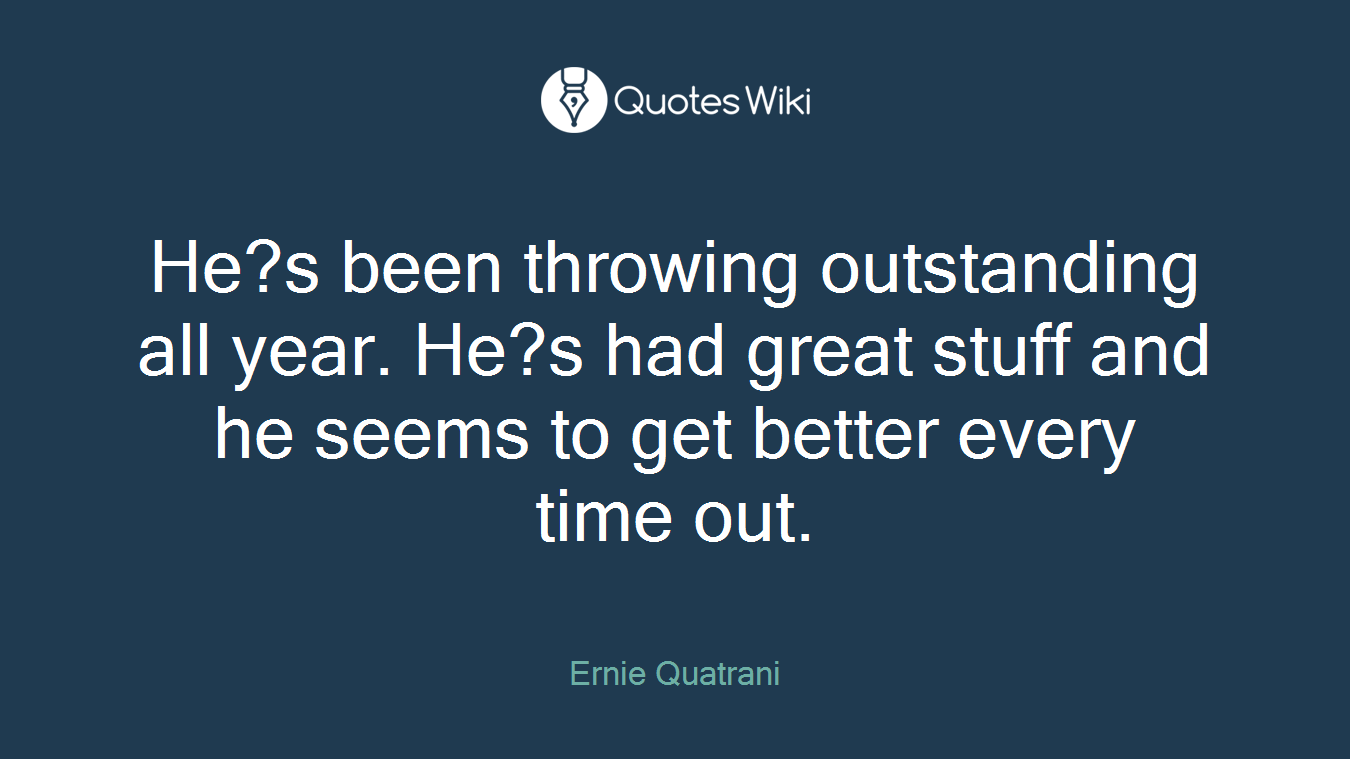 He?s been throwing outstanding all year. He?s had great stuff and he seems to get better every time out.