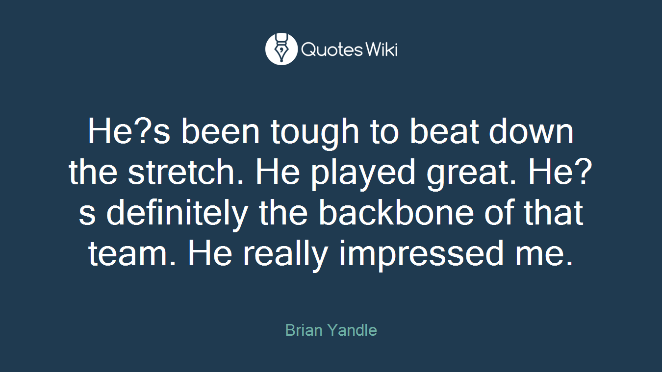 He?s been tough to beat down the stretch. He played great. He?s definitely the backbone of that team. He really impressed me.