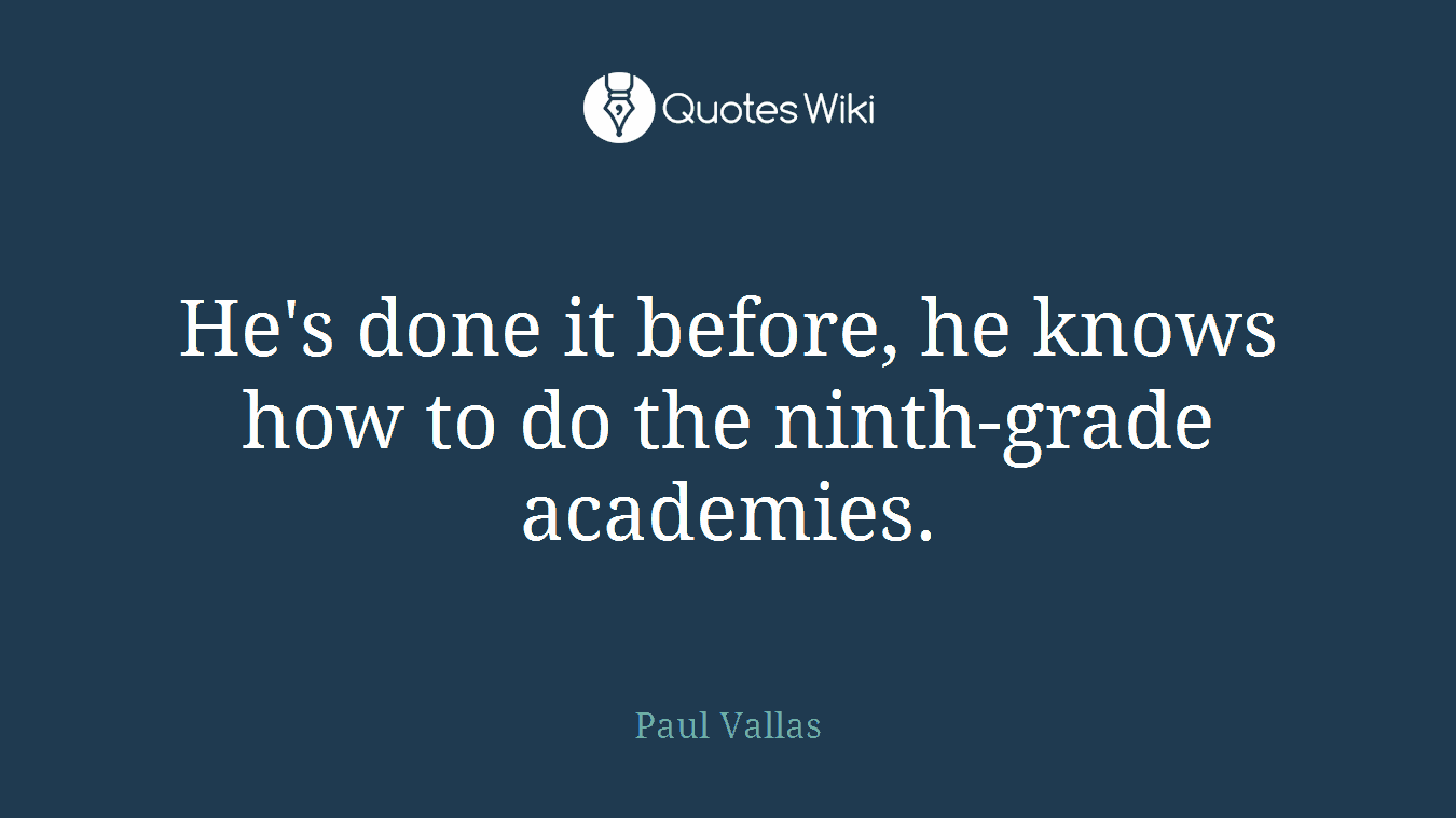 He's done it before, he knows how to do the ninth-grade academies.
