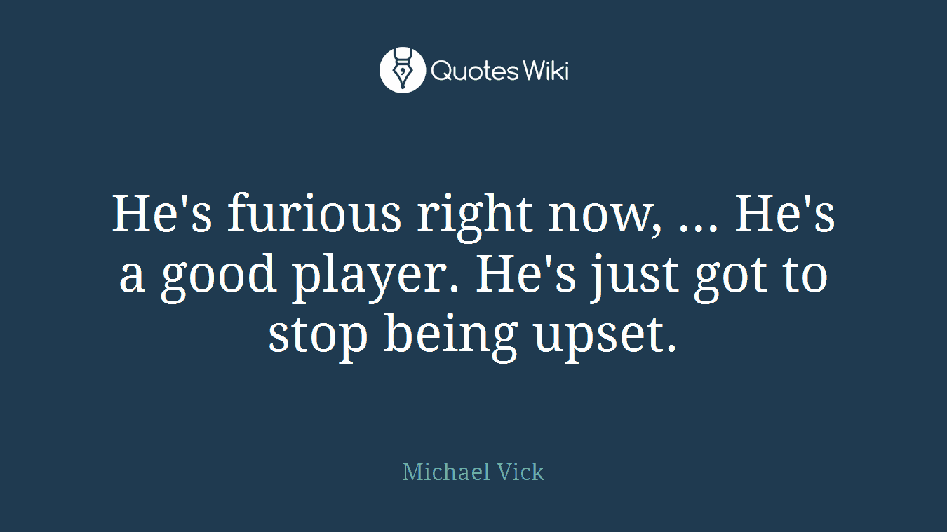 He's furious right now, ... He's a good player. He's just got to stop being upset.