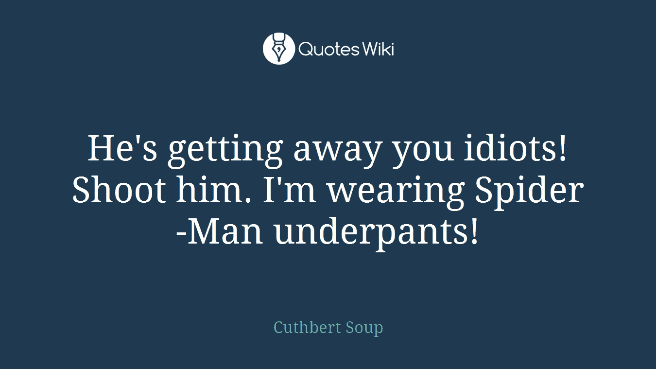 He's getting away you idiots! Shoot him. I'm wearing Spider-Man underpants!