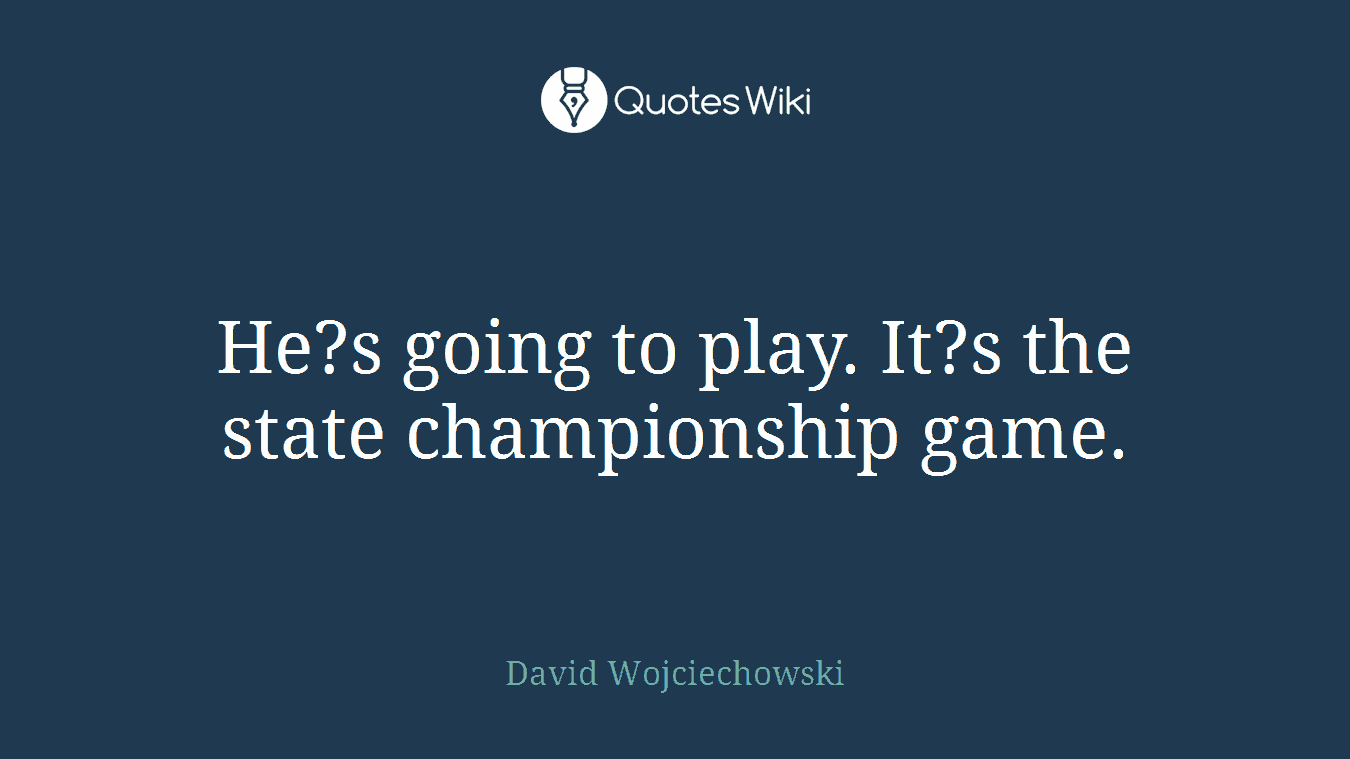 He?s going to play. It?s the state championship game.