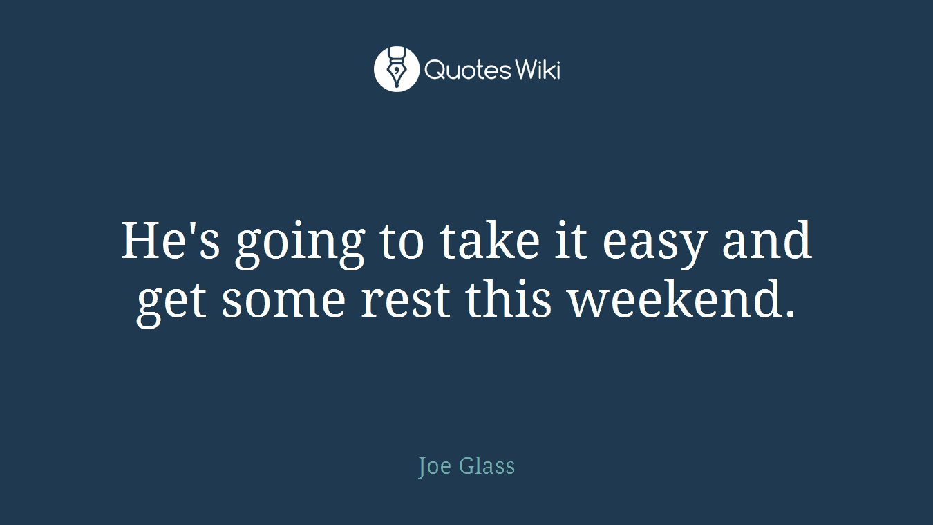 He's going to take it easy and get some rest this weekend.