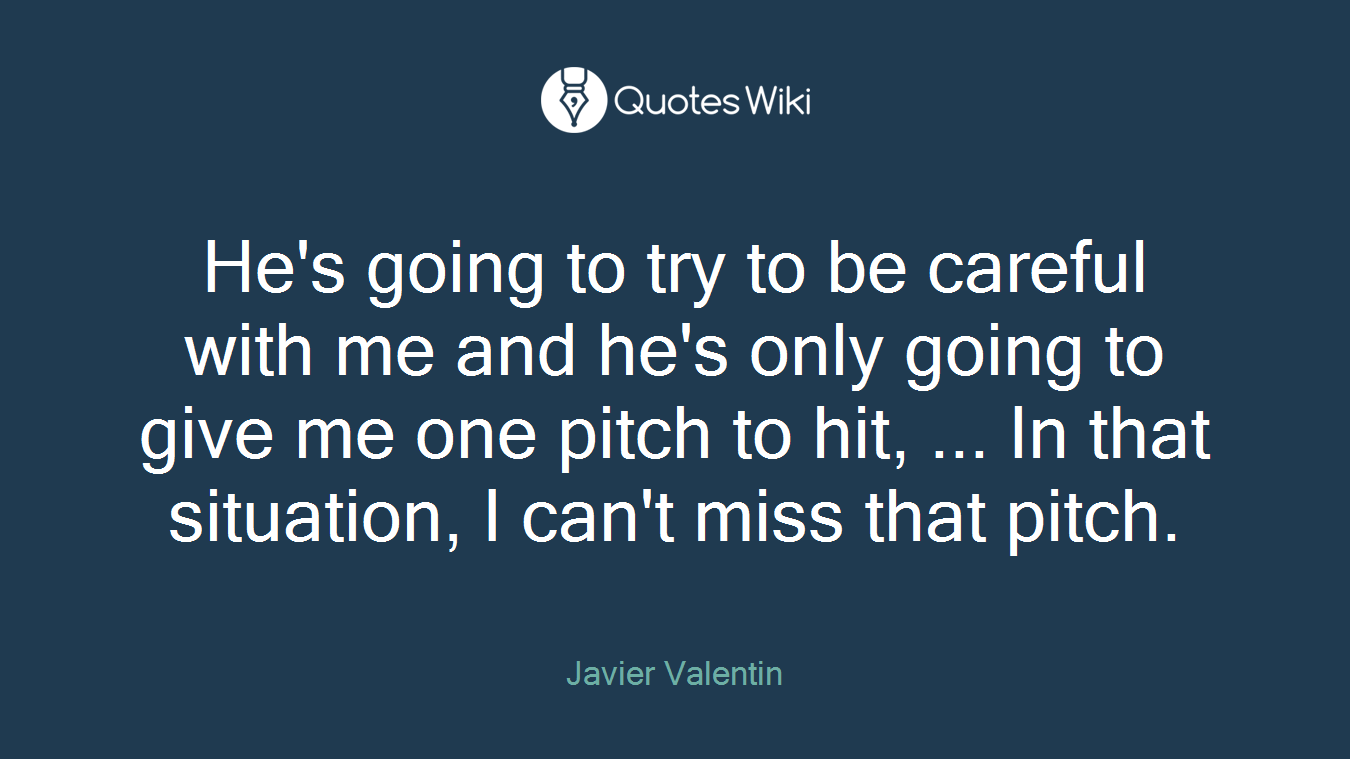 He's going to try to be careful with me and he's only going to give me one pitch to hit, ... In that situation, I can't miss that pitch.