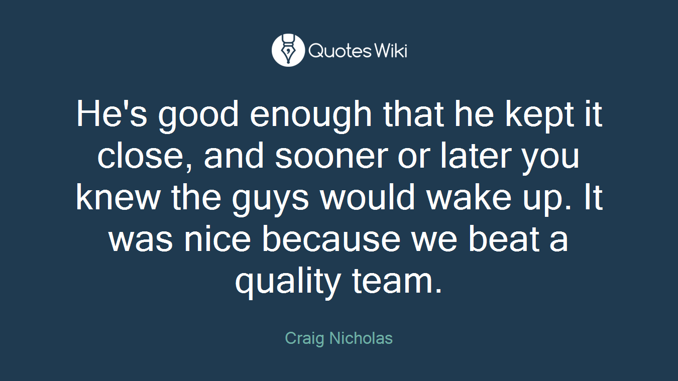 He's good enough that he kept it close, and sooner or later you knew the guys would wake up. It was nice because we beat a quality team.