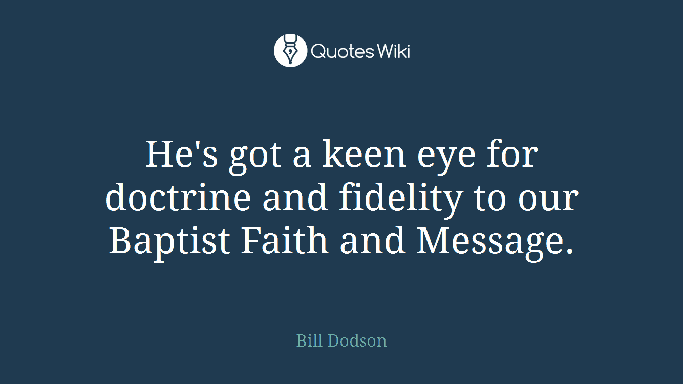 He's got a keen eye for doctrine and fidelity to our Baptist Faith and Message.