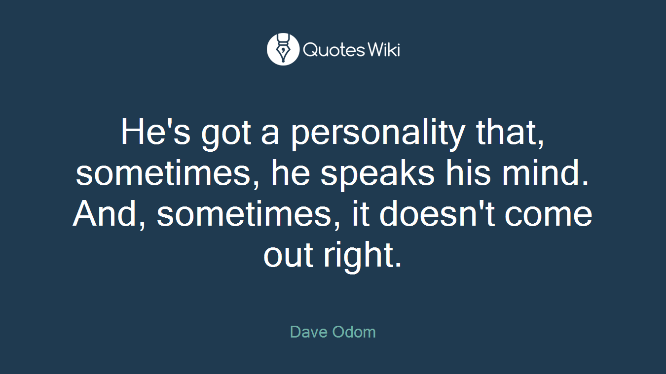 He's got a personality that, sometimes, he speaks his mind. And, sometimes, it doesn't come out right.